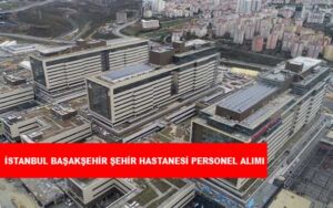 İstanbul Başakşehir Şehir Hastanesi Personel Alımı ve İş İlanları